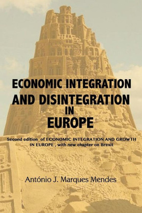 Economic Integration And Disintegration In Europe: 2Nd Edition Of Economic Integration And Growth In Europe, With Additional Chapters On Brexit And The Economics Of Disintegration