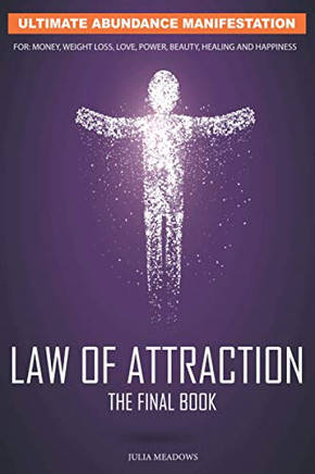 Law of Attraction: Ultimate Abundance Manifestation for: Money, Weight loss, Love, Power, Beauty, Healing and Happiness: The Secret Key To Manifesting ... You Desire. Law of Attraction The Final Book.
