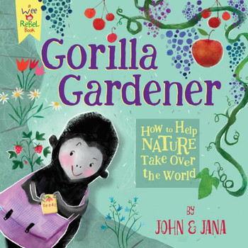 Gorilla Gardener: How To Help Nature Take Over the World (Wee Rebel)