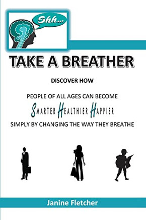 Shh Take A Breather: Discover how people of all ages can become Smarter, Healthier and Happier simply by changing the way they breathe
