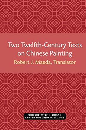 Two Twelfth-Century Texts on Chinese Painting (Michigan Monographs In Chinese Studies)