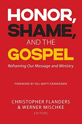 Honor, Shame, and the Gospel: Reframing?ur Message and Ministry