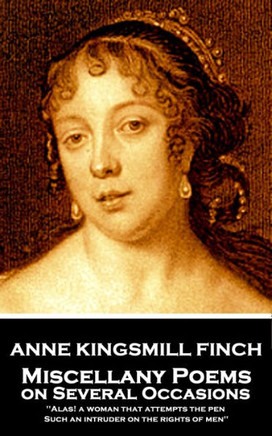 Anne Kingsmill Finch - Miscellany Poems on Several Occasions: "Alas! a woman that attempts the pen, Such an intruder on the rights of men''