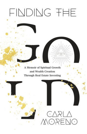 Finding The Gold: A Memoir Of Spiritual Growth And Wealth Creation Through Real Estate Investing - 9781956955910