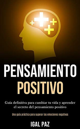 Pensamiento Positivo: Gu? Definitiva Para Cambiar Tu Vida Y Aprender El Secreto Del Pensamiento Positivo (Una Gu? Pr?tica Para Superar Las Emociones Negativas) (Spanish Edition)