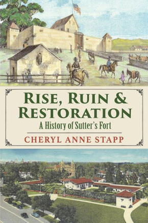 Rise, Ruin & Restoration : A History Of Sutter'S Fort