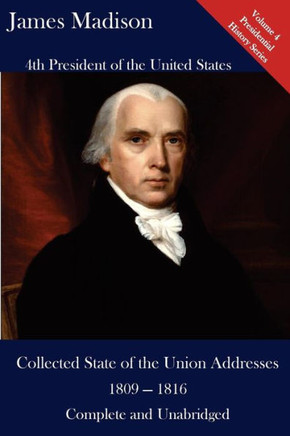 James Madison: Collected State Of The Union Addresses 1809 - 1816: Volume 4 Of The Del Lume Executive History Series