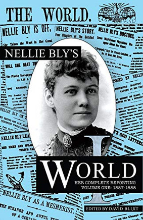 Nellie Bly's World: Her Complete Reporting 1887-1888