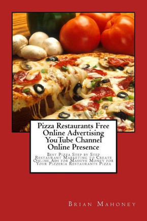Pizza Restaurants Free Online Advertising Youtube Channel Online Presence: Best Pizza Step By Step Restaurant Marketing To Create Online Ads For Massive Money For Your Pizzeria Restaurants Pizza