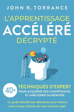 L'Apprentissage Accelere Decrypte: 40+ Techniques D'Expert Pour Acquerir Des Competences Et Ameliorer Sa Memoire. Le Guide Detaille Des Debutants Pour ... De Tout Nouveau Sujet (French Edition) - 9781958166499