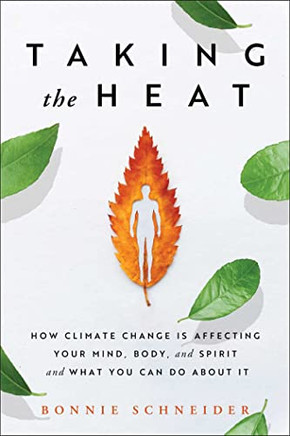 Taking The Heat : How Climate Change Is Affecting Your Mind, Body, And Spirit And What You Can Do About It