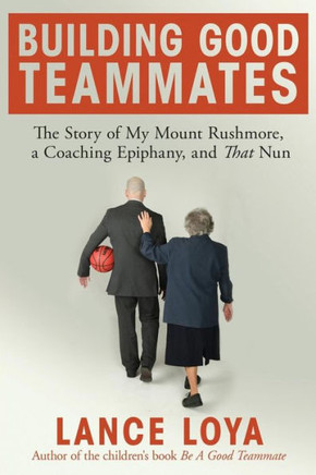 Building Good Teammates: The Story of My Mount Rushmore, a Coaching Epiphany, and That Nun