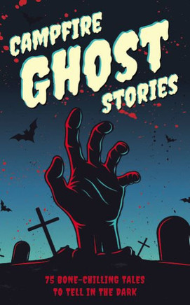 Campfire Ghost Stories: 75 Bone-Chilling Tales To Tell In The Dark