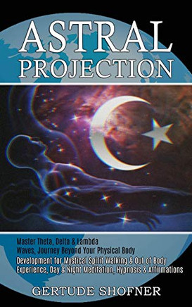 Astral Projection: Development for Mystical Spirit Walking & Out of Body Experience, Day & Night Meditation, Hypnosis & Affirmations (Master Theta, ... Waves, Journey Beyond Your Physical Body)
