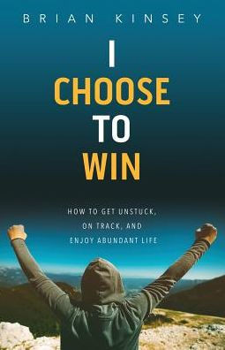 I Choose to Win: How to Get Unstuck, on Track, and Enjoy Abundant Life