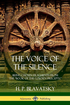 The Voice Of The Silence: Being Chosen Fragments From The Book Of The Golden Precepts.