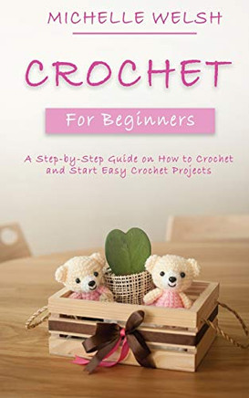 Crochet for Beginners : A Step-by-Step Guide on How to Crochet and Start Easy Crochet Projects
