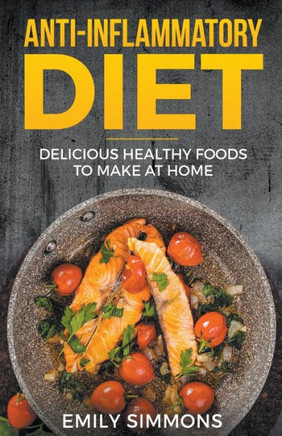 Anti Inflammatory Recipes: Delicious Healthy Foods To Make At Home (Special Diet Cookbooks For Easy Healthy)