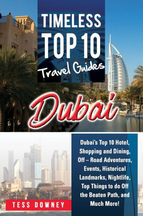 Dubai: Dubai?s Top 10 Hotel, Shopping and Dining, Off - Road Adventures, Events, Historical Landmarks, Nightlife, Top Things to do Off the Beaten Path, and Much More! Timeless Top 10 Travel Guides
