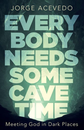 Everybody Needs Some Cave Time: Meeting God In Dark Places - 9781953495518