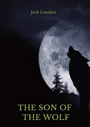 The Son of the Wolf : A Collection of Short Stories by Jack London