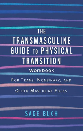 The Transmasculine Guide To Physical Transition Workbook: For Trans, Nonbinary, And Other Masculine Folks: For Trans, Nonbinary, And Other Masculine Folks