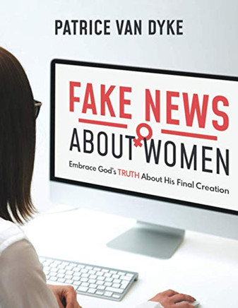 Fake News About Women: Embrace God'S Truth About His Final Creation