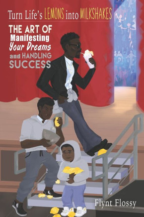 Turn Life's Lemons Into Milkshakes : The Art Of Manifesting Your Dreams And Handling Success