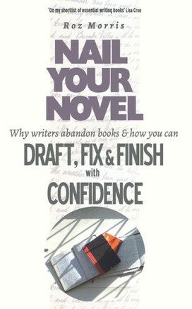 Nail Your Novel : Why Writers Abandon Books And How You Can Draft, Fix And Finish With Confidence