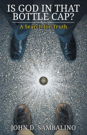 Is God in That Bottle Cap?: A Search for Truth - 9781732657809
