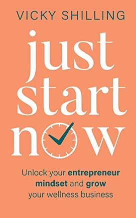 Just Start Now: Unlock your entrepreneur mindset and grow your wellness business