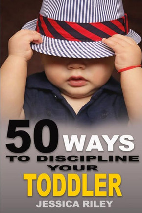 50 Ways to Discipline Your Toddler: NO B.S. Parent's Guide to Handle Chaos and Raise a Happy Child.