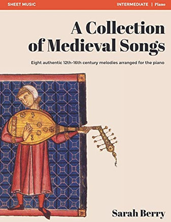 A Collection Of Medieval Songs: Eight Authentic 12Th-16Th Century Melodies Arranged For The Piano