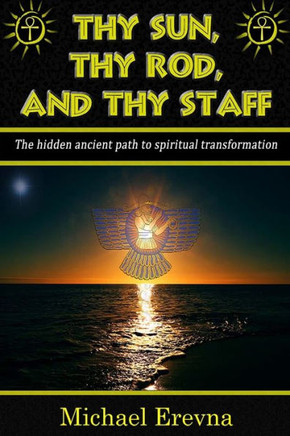 Thy Sun, Thy Rod, And Thy Staff: The Ancient Hidden Path To Spiritual Transformation