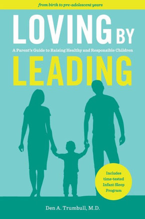 Loving By Leading : A Parent's Guide To Raising Healthy And Responsible Children