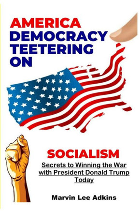 America, Democracy Teetering on Socialism: Secrets to Winning the War with President Donald Trump (The Attempted Rape and Murder of America)