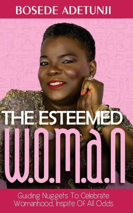 The Esteemed Woman : Guiding Nuggets To Celebrate Womanhood, In Spite Of All Odds