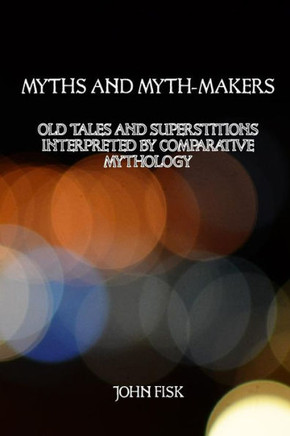 Myths And Myth-Makers: Old Tales And Superstitions Interpreted By Comparative Mythology - 9781544813028