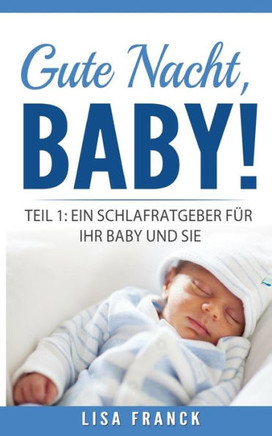 Gute Nacht, Baby! 1: Teil 1: Ein Schlafratgeber Für Ihr Baby Und Sie (German Edition)