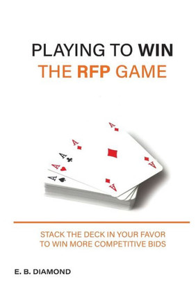 Playing To Win The Rfp Game: Stack The Deck In Your Favor To Win More Competitive Bids - 9781087874227
