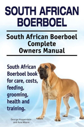 South African Boerboel. South African Boerboel Complete Owners Manual. South African Boerboel Book For Care, Costs, Feeding, Grooming, Health And Training.