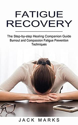 Fatigue Recovery: Burnouand Coassionatigue Prevention Techniques (The Step-By-Step aling Coanion Guide)
