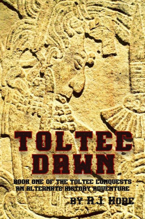 Toltec Dawn: Book One of the Toltec Conquests, An Alternate History Adventure