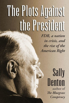 The Plots Against The President : Fdr, A Nation In Crisis, And The Rise Of The American Right