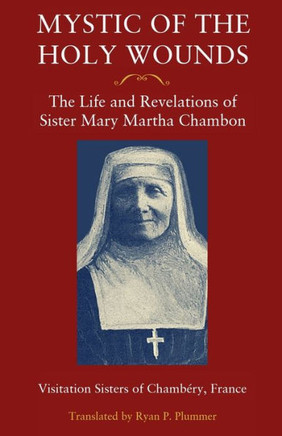 Mystic Of The Holy Wounds : The Life And Revelations Of Sister Mary Martha Chambon