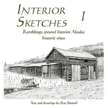 Interior Sketches I: Ramblings Around Interior Alaska Historic Sites (Interior Sketches, Ramblings Around Interior Alaska Historic Sites) - 9781736423615