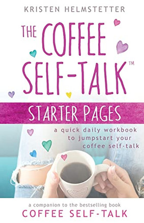 The Coffee Self-Talk Starter Pages: A Quick Daily Workbook To Jumpstart Your Coffee Self-Talk