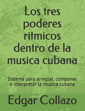Los Tres Poderes Ritmicos Dentro De La Musica Cubana: Sistema Para Arreglar, Componer E Interpretar La Musica Cubana (Spanish Edition)