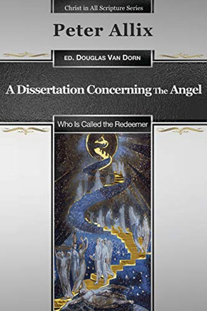 A Dissertation Concerning the Angel Who Is Called the Redeemer (Christ in All Scripture Series)
