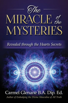 The Miracle Of The Mysteries : Revealed Through The Hearts Secrets